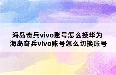 海岛奇兵vivo账号怎么换华为 海岛奇兵vivo账号怎么切换账号